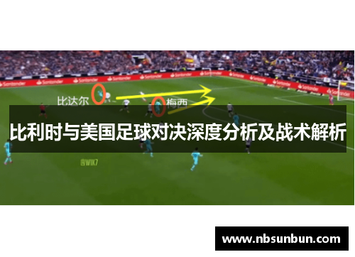 比利时与美国足球对决深度分析及战术解析