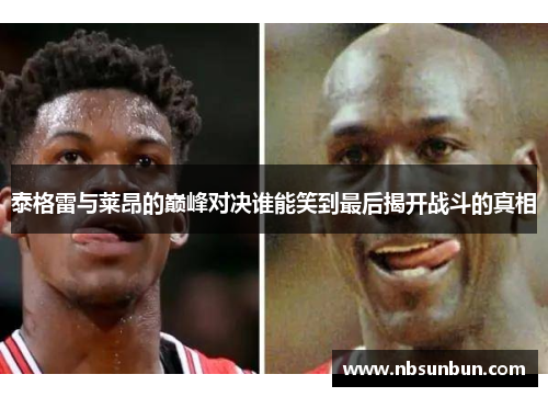 泰格雷与莱昂的巅峰对决谁能笑到最后揭开战斗的真相