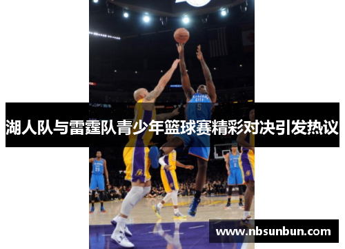 湖人队与雷霆队青少年篮球赛精彩对决引发热议