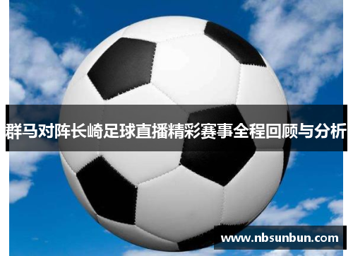 群马对阵长崎足球直播精彩赛事全程回顾与分析