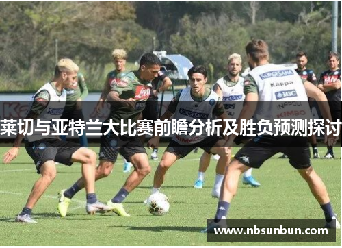 莱切与亚特兰大比赛前瞻分析及胜负预测探讨